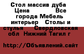 Стол массив дуба › Цена ­ 17 000 - Все города Мебель, интерьер » Столы и стулья   . Свердловская обл.,Нижний Тагил г.